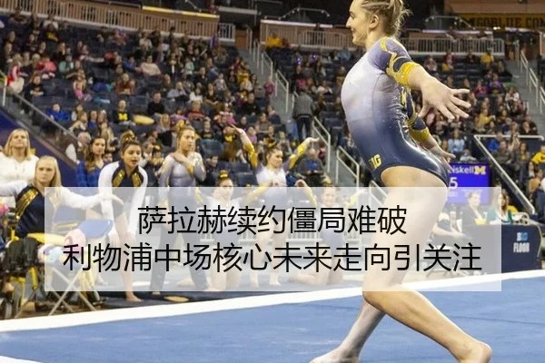 萨拉赫续约僵局难破 利物浦中场核心未来走向引关注