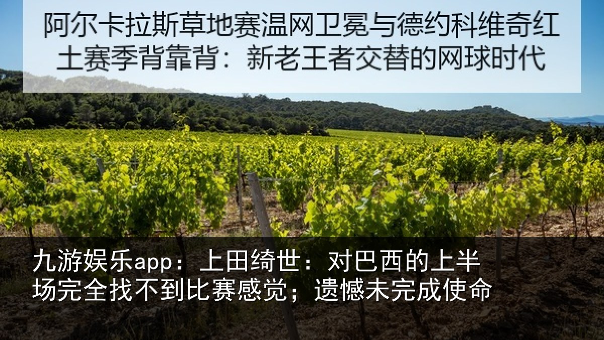 九游娱乐app：上田绮世：对巴西的上半场完全找不到比赛感觉；遗憾未完成使命