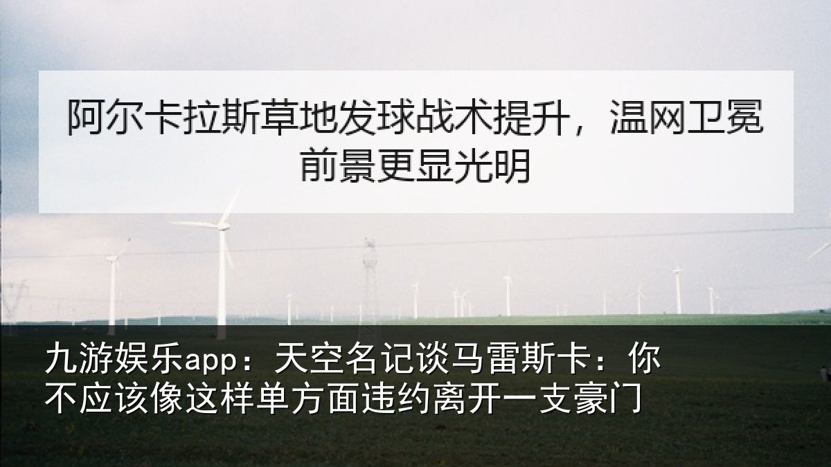 九游娱乐app：天空名记谈马雷斯卡：你不应该像这样单方面违约离开一支豪门