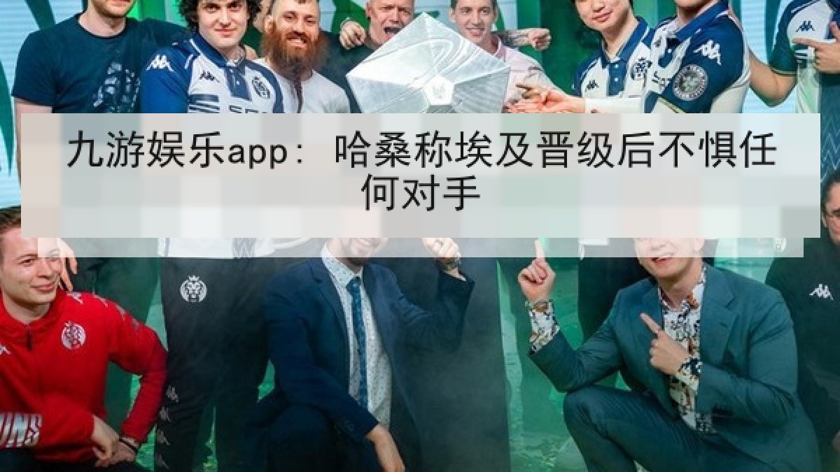 九游娱乐app: 哈桑称埃及晋级后不惧任何对手