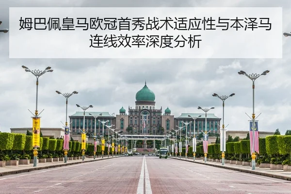 姆巴佩皇马欧冠首秀战术适应性与本泽马连线效率深度分析