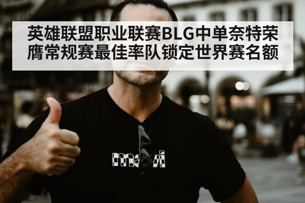 英雄联盟职业联赛BLG中单奈特荣膺常规赛最佳率队锁定世界赛名额